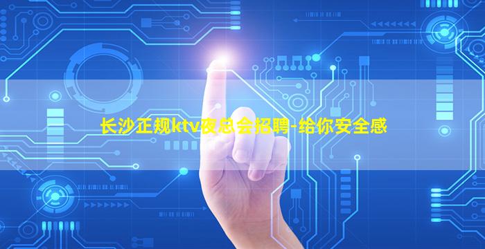 长沙正规ktv夜总会招聘-给你安全感